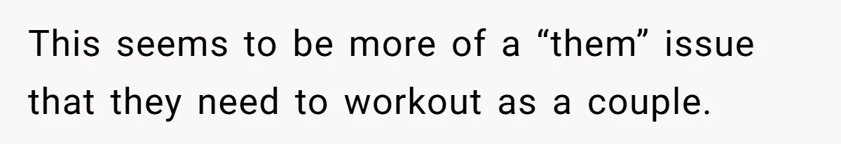 This seems to be more of a “them” issue that they need to workout as a couple.