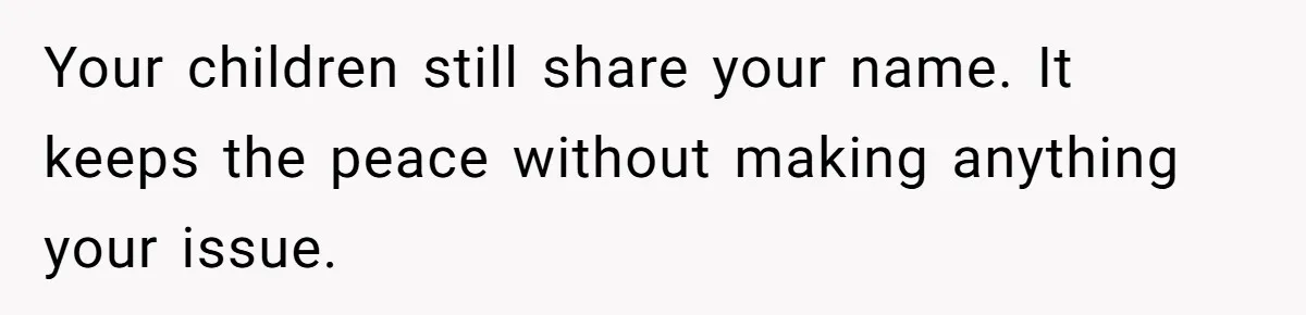 Your children still share your name. It keeps the peace without making anything your issue.
