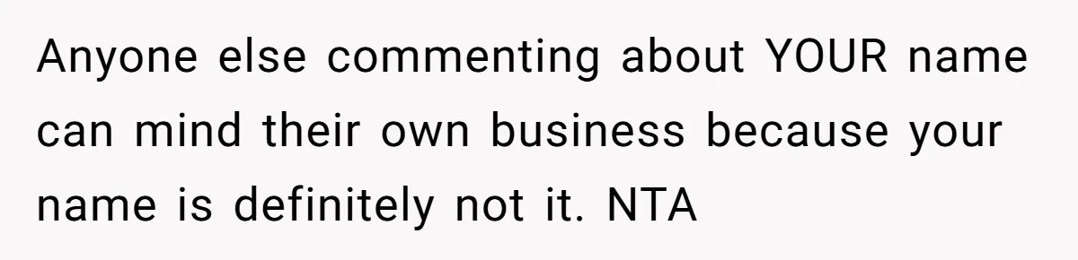 Anyone else commenting about YOUR name can mind their own business because your name is definitely not it. NTA