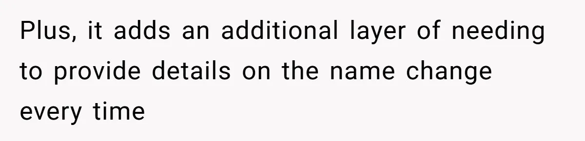 Plus, it adds an additional layer of needing to provide details on the name change every time