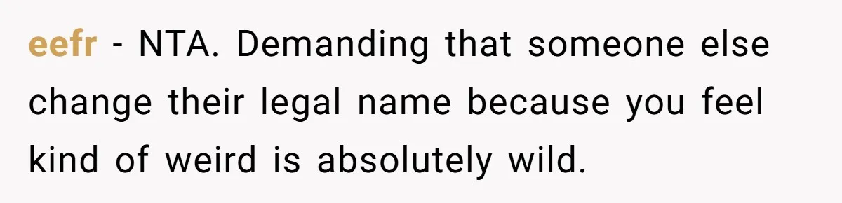 eefr − NTA. Demanding that someone else change their legal name because you feel kind of weird is absolutely wild.
