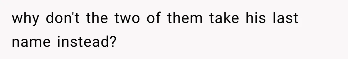 why don't the two of them take his last name instead?