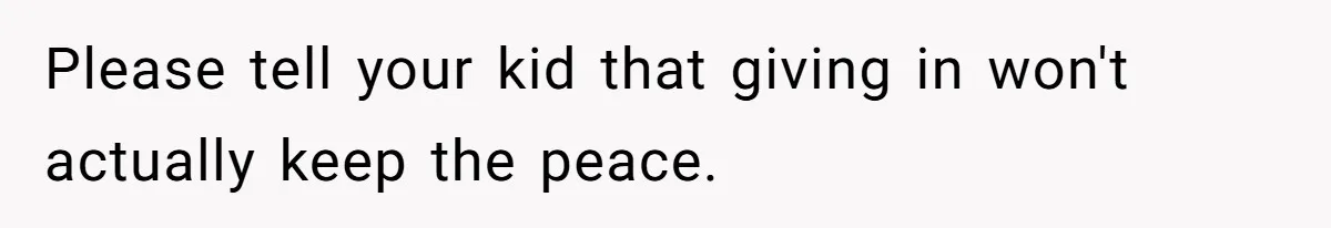 Please tell your kid that giving in won't actually keep the peace.