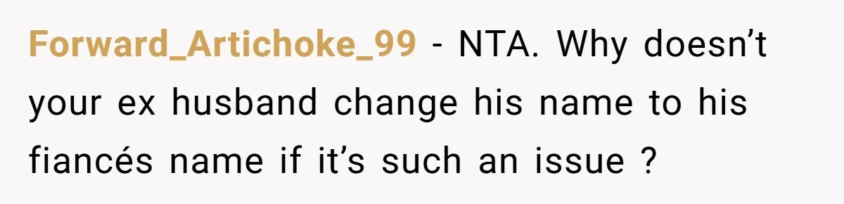 Forward_Artichoke_99 − NTA. Why doesn’t your ex husband change his name to his fiancés name if it’s such an issue ?