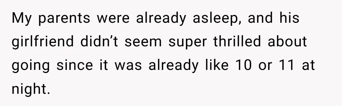My parents were already asleep, and his girlfriend didn’t seem super thrilled about going since it was already like 10 or 11 at night.