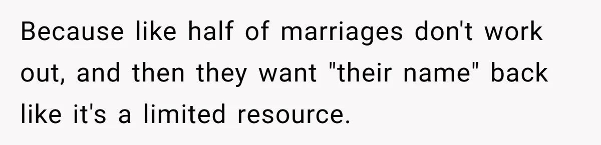 Because like half of marriages don't work out, and then they want "their name" back like it's a limited resource.