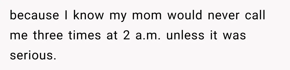 because I know my mom would never call me three times at 2 a.m. unless it was serious.