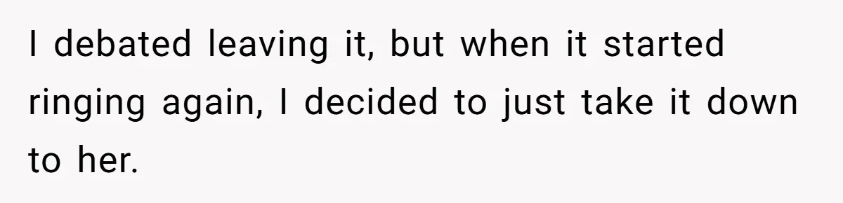I debated leaving it, but when it started ringing again, I decided to just take it down to her.