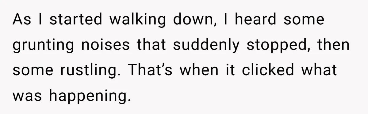 As I started walking down, I heard some grunting noises that suddenly stopped, then some rustling. That’s when it clicked what was happening.