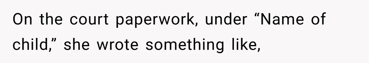 On the court paperwork, under “Name of child,” she wrote something like,