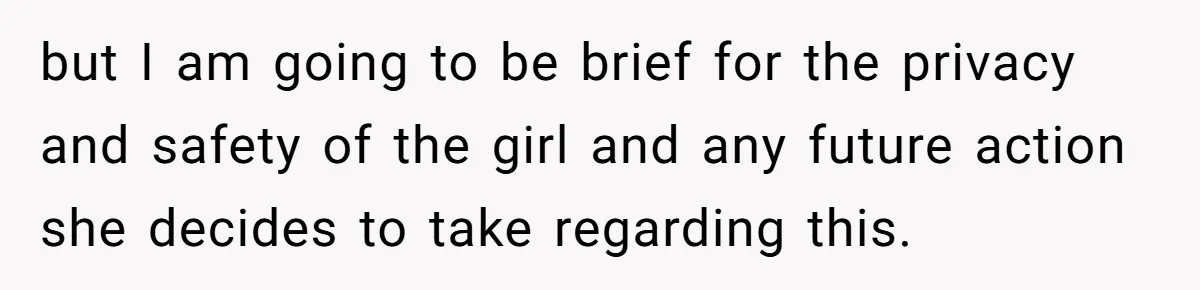 but I am going to be brief for the privacy and safety of the girl and any future action she decides to take regarding this.