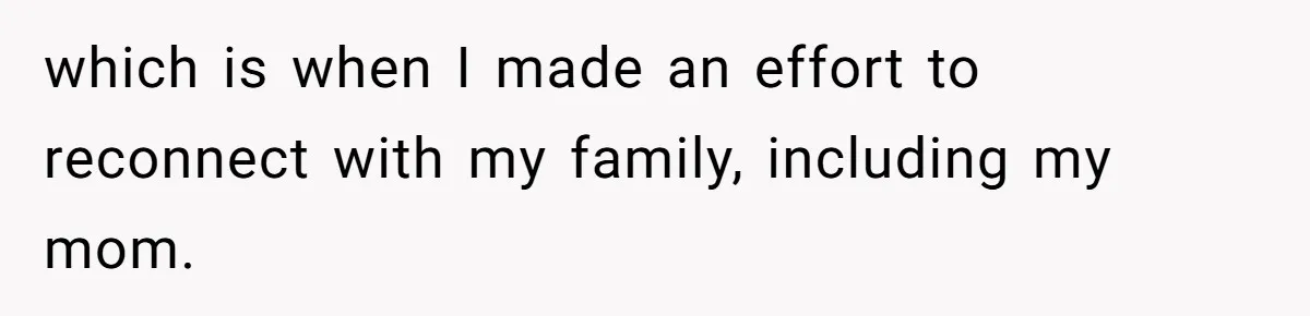 which is when I made an effort to reconnect with my family, including my mom.