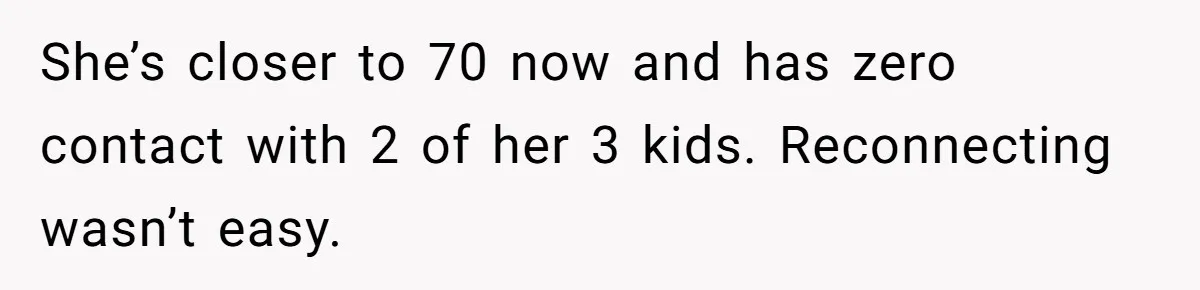 She’s closer to 70 now and has zero contact with 2 of her 3 kids. Reconnecting wasn’t easy.