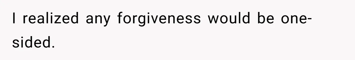 I realized any forgiveness would be one-sided.