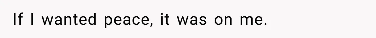 If I wanted peace, it was on me.