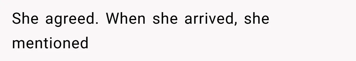 She agreed. When she arrived, she mentioned
