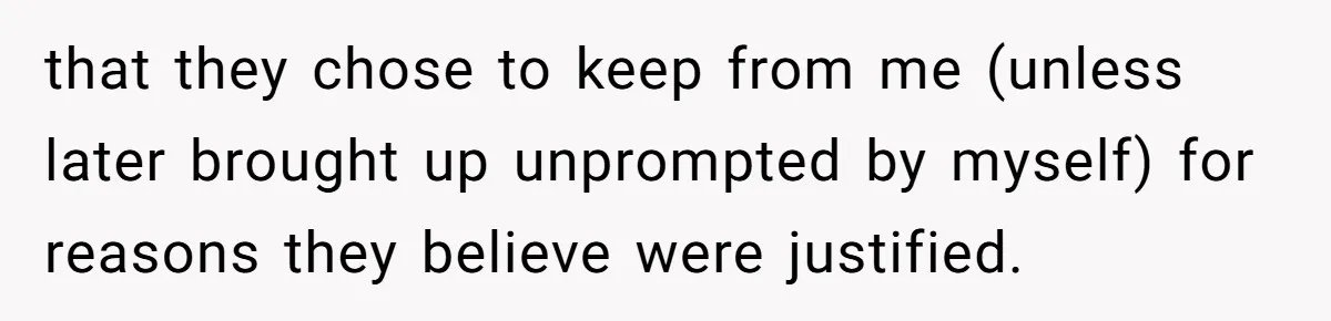 that they chose to keep from me (unless later brought up unprompted by myself) for reasons they believe were justified.