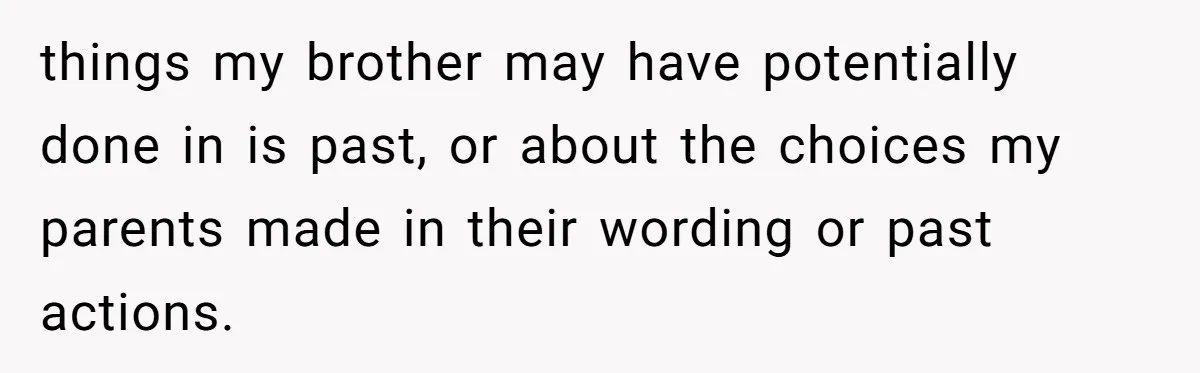 things my brother may have potentially done in is past, or about the choices my parents made in their wording or past actions.
