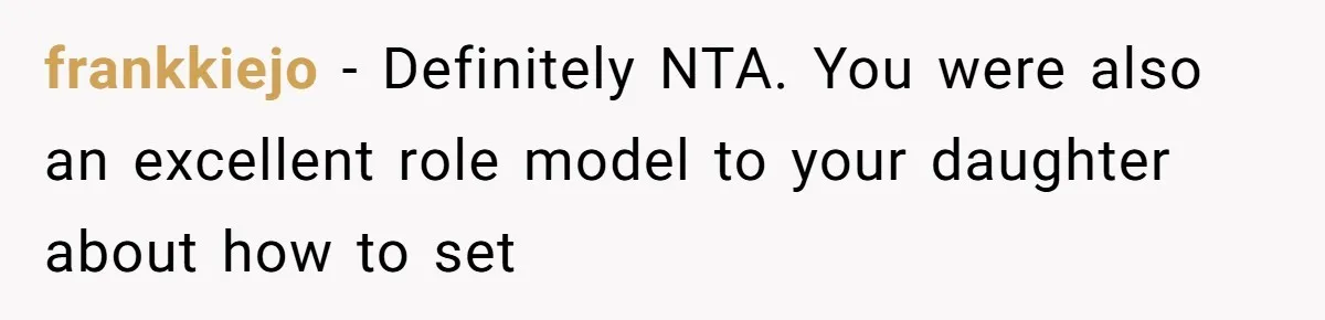 frankkiejo − Definitely NTA. You were also an excellent role model to your daughter about how to set