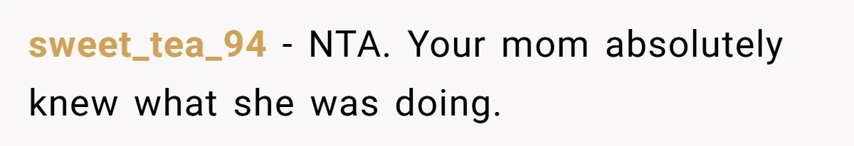 sweet_tea_94 − NTA. Your mom absolutely knew what she was doing.