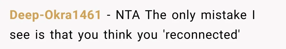 Deep-Okra1461 − NTA The only mistake I see is that you think you 'reconnected'