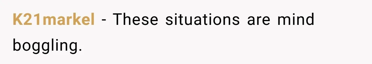K21markel − These situations are mind boggling.