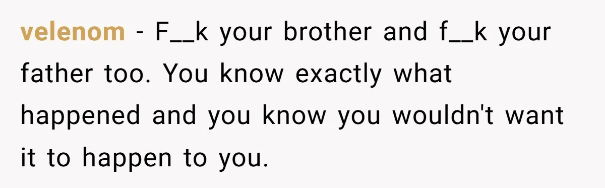 velenom − F__k your brother and f__k your father too. You know exactly what happened and you know you wouldn't want it to happen to you.