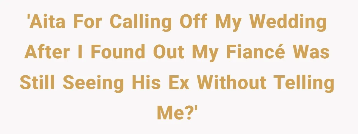 'AITA for Calling Off My Wedding After I Found Out My Fiancé Was Still Seeing His Ex Without Telling Me?'