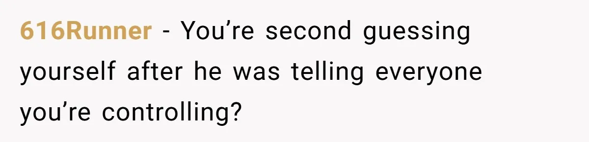 616Runner − You’re second guessing yourself after he was telling everyone you’re controlling?