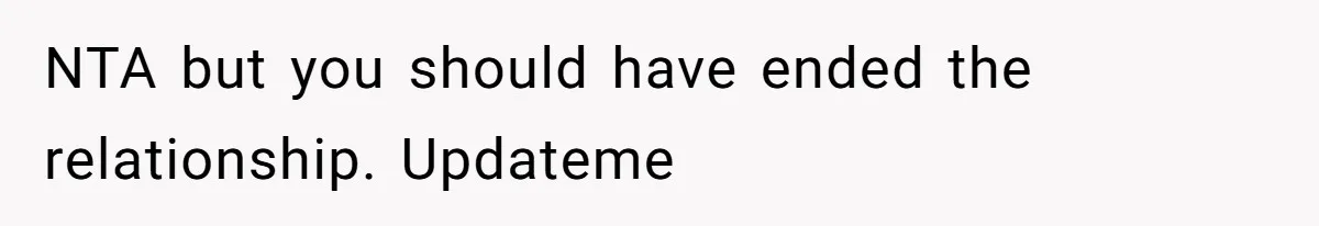 NTA but you should have ended the relationship. Updateme