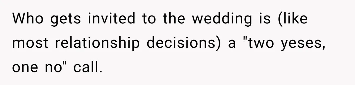 Who gets invited to the wedding is (like most relationship decisions) a "two yeses, one no" call.