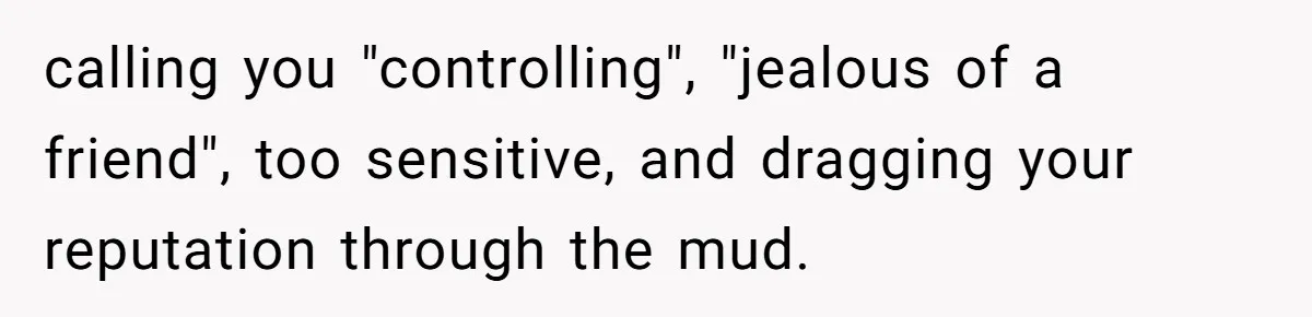 calling you "controlling", "jealous of a friend", too sensitive, and dragging your reputation through the mud.