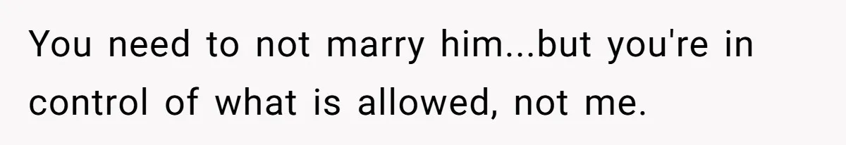 You need to not marry him...but you're in control of what is allowed, not me.