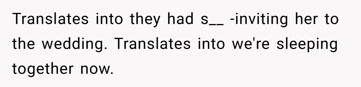 Translates into they had s__ -inviting her to the wedding. Translates into we're sleeping together now.