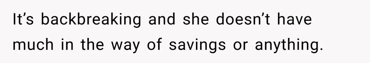 Mom Decides To Leave Far More Inheritance To One Daughter Over The Other Who Thrives Financially It’s backbreaking and she doesn’t have much in the way of savings or anything.