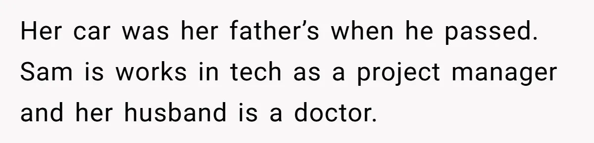Mom Decides To Leave Far More Inheritance To One Daughter Over The Other Who Thrives Financially Her car was her father’s when he passed. Sam is works in tech as a project manager and her husband is a doctor.