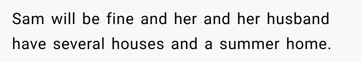 Mom Decides To Leave Far More Inheritance To One Daughter Over The Other Who Thrives Financially Sam will be fine and her and her husband have several houses and a summer home.