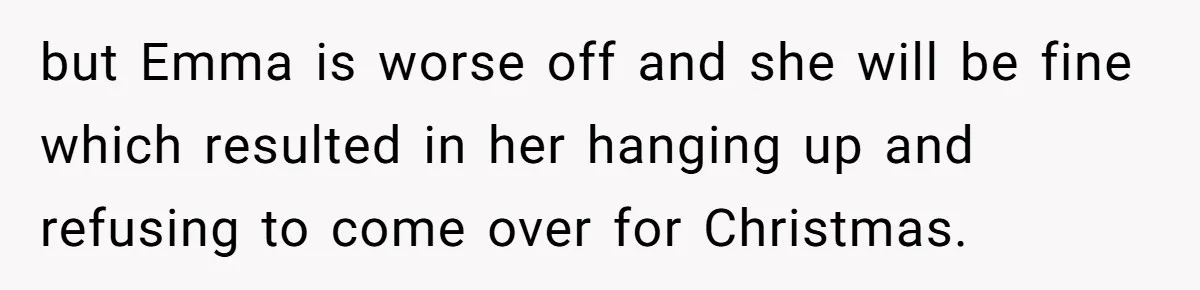 Mom Decides To Leave Far More Inheritance To One Daughter Over The Other Who Thrives Financially but Emma is worse off and she will be fine which resulted in her hanging up and refusing to come over for Christmas.