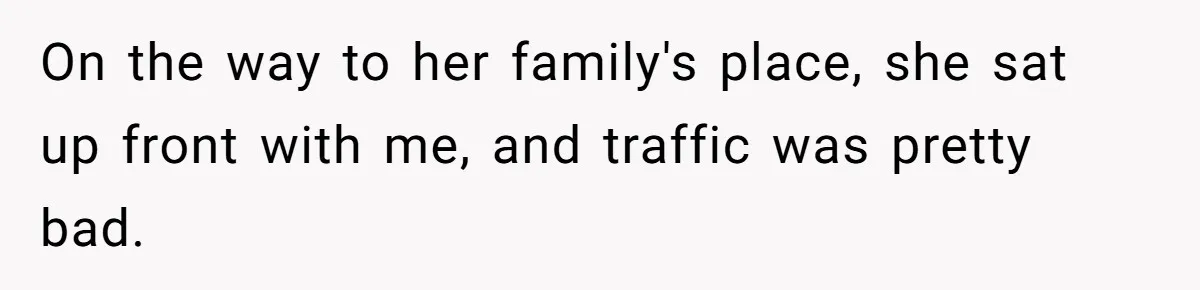 On the way to her family's place, she sat up front with me, and traffic was pretty bad.