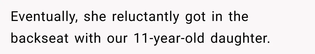 Eventually, she reluctantly got in the backseat with our 11-year-old daughter.