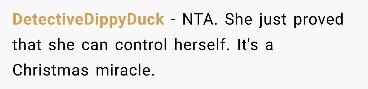 DetectiveDippyDuck − NTA. She just proved that she can control herself. It's a Christmas miracle.