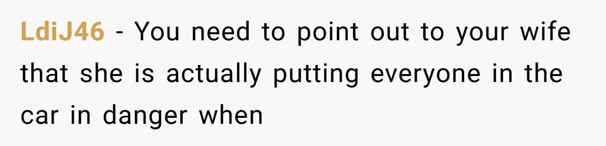 LdiJ46 − You need to point out to your wife that she is actually putting everyone in the car in danger when