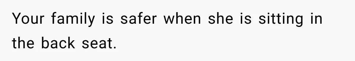Your family is safer when she is sitting in the back seat.