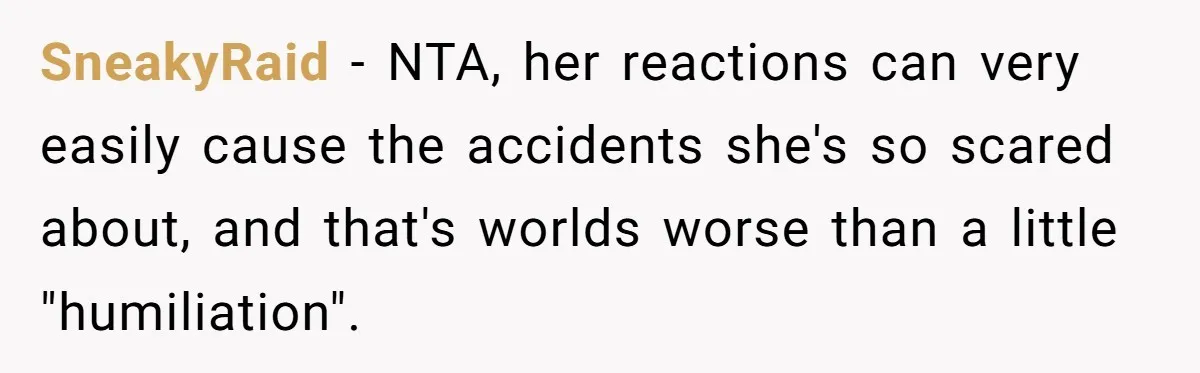 SneakyRaid − NTA, her reactions can very easily cause the accidents she's so scared about, and that's worlds worse than a little "humiliation".