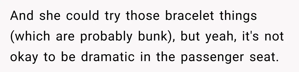 And she could try those bracelet things (which are probably bunk), but yeah, it's not okay to be dramatic in the passenger seat.
