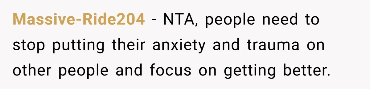 Massive-Ride204 − NTA, people need to stop putting their anxiety and trauma on other people and focus on getting better.