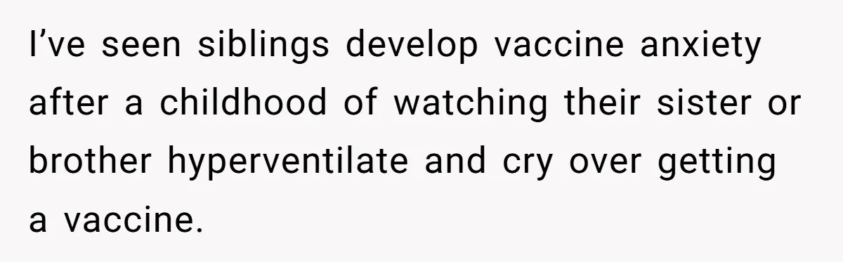 I’ve seen siblings develop vaccine anxiety after a childhood of watching their sister or brother hyperventilate and cry over getting a vaccine.