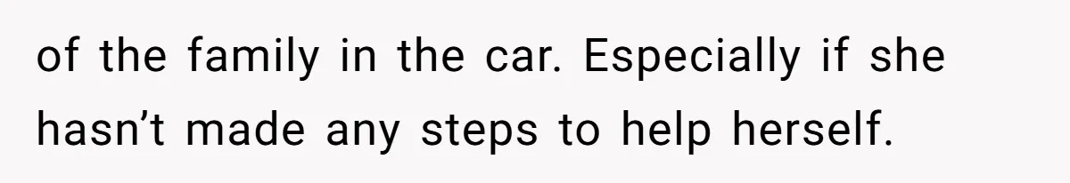 of the family in the car. Especially if she hasn’t made any steps to help herself.