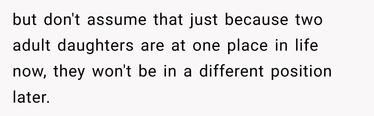 Mom Decides To Leave Far More Inheritance To One Daughter Over The Other Who Thrives Financially but don't assume that just because two adult daughters are at one place in life now, they won't be in a different position later.