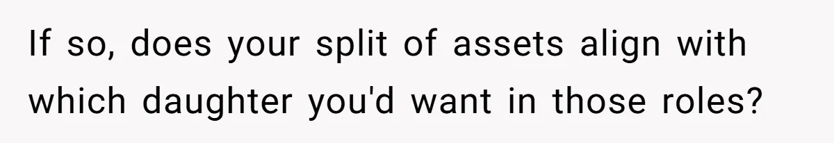 Mom Decides To Leave Far More Inheritance To One Daughter Over The Other Who Thrives Financially If so, does your split of assets align with which daughter you'd want in those roles?